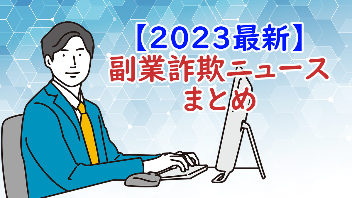 【2023最新】副業詐欺ニュースまとめ